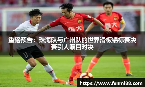 重磅预告：珠海队与广州队的世界滑板锦标赛决赛引人瞩目对决