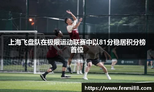 上海飞盘队在极限运动联赛中以81分稳居积分榜首位