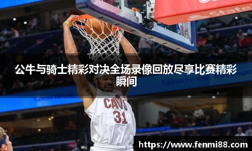 公牛与骑士精彩对决全场录像回放尽享比赛精彩瞬间