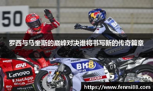 罗西与马奎斯的巅峰对决谁将书写新的传奇篇章