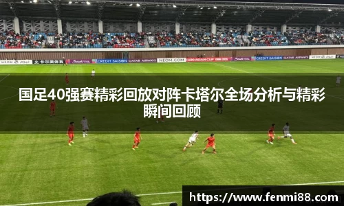 国足40强赛精彩回放对阵卡塔尔全场分析与精彩瞬间回顾